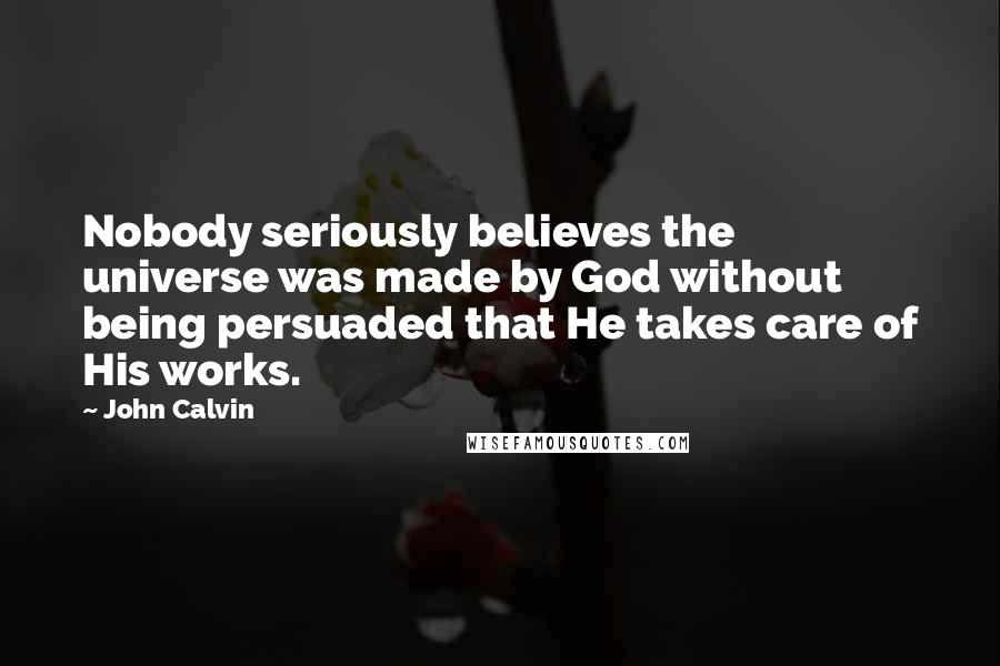 John Calvin Quotes: Nobody seriously believes the universe was made by God without being persuaded that He takes care of His works.