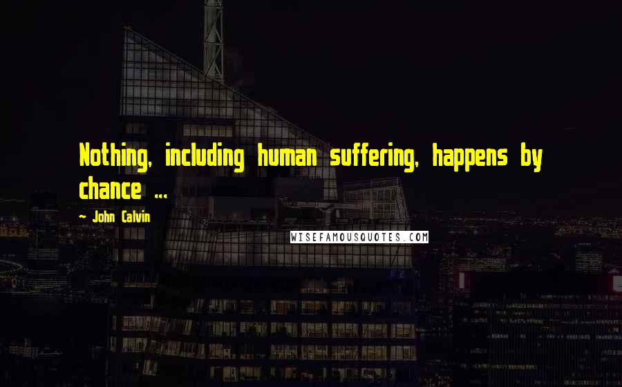 John Calvin Quotes: Nothing, including human suffering, happens by chance ...