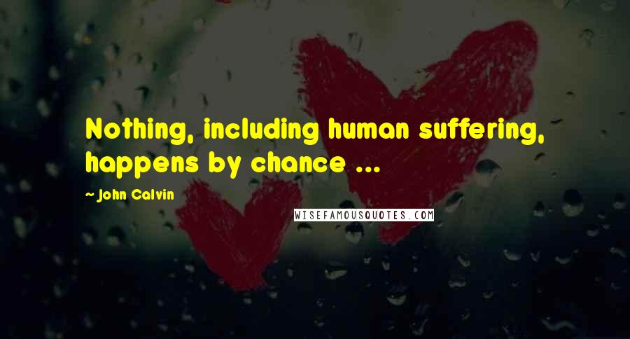 John Calvin Quotes: Nothing, including human suffering, happens by chance ...