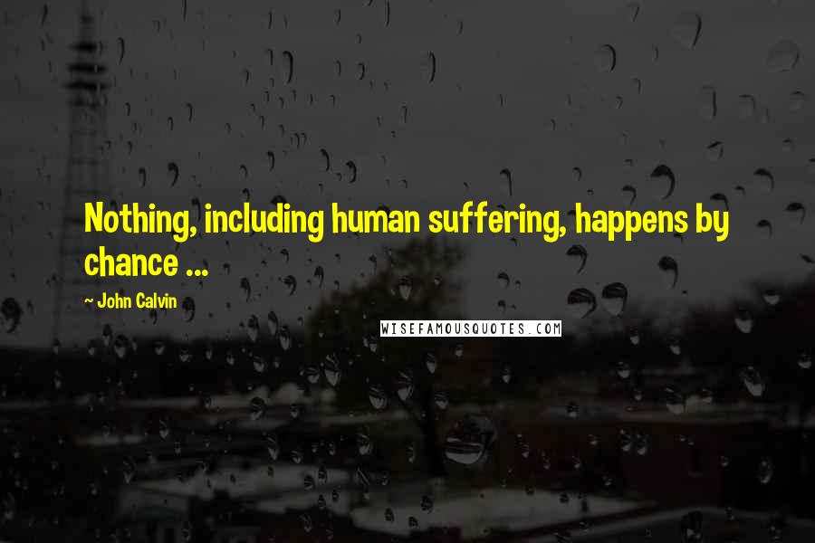 John Calvin Quotes: Nothing, including human suffering, happens by chance ...