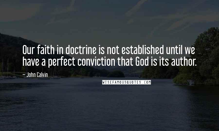 John Calvin Quotes: Our faith in doctrine is not established until we have a perfect conviction that God is its author.