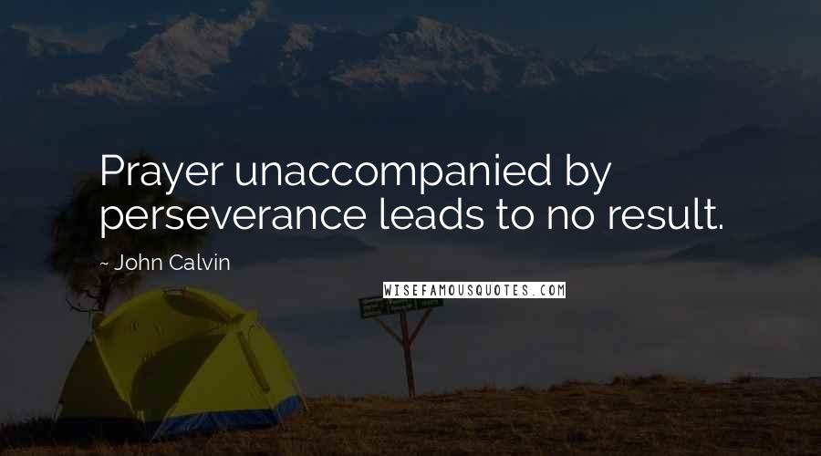 John Calvin Quotes: Prayer unaccompanied by perseverance leads to no result.
