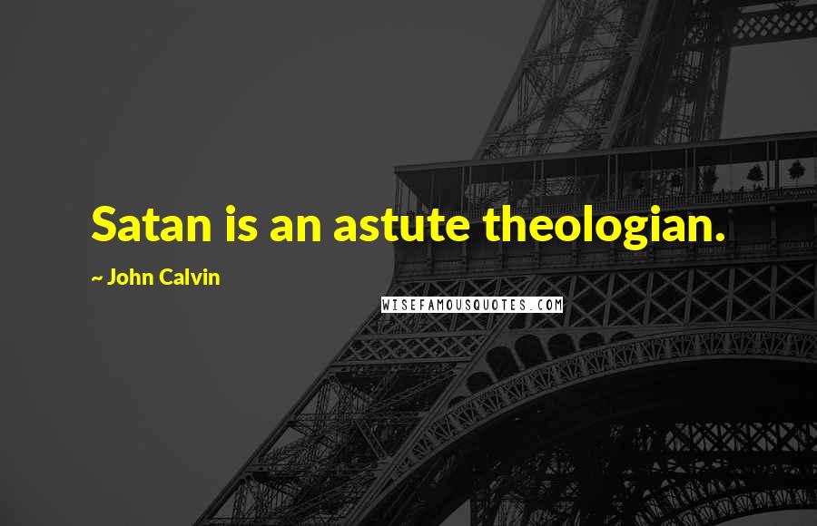 John Calvin Quotes: Satan is an astute theologian.