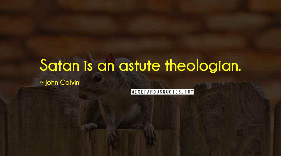 John Calvin Quotes: Satan is an astute theologian.