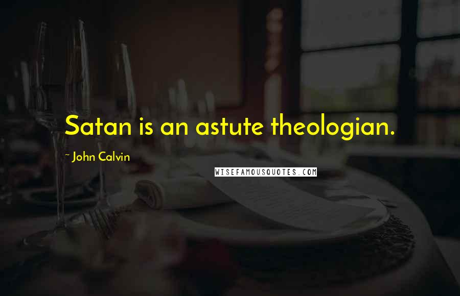 John Calvin Quotes: Satan is an astute theologian.