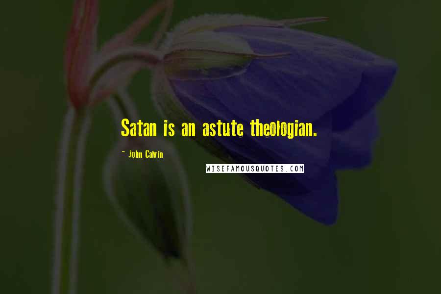 John Calvin Quotes: Satan is an astute theologian.