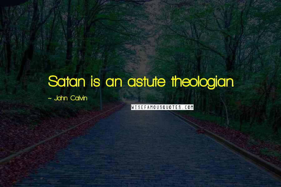 John Calvin Quotes: Satan is an astute theologian.