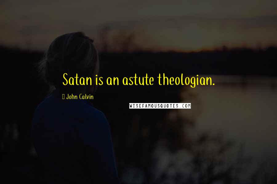 John Calvin Quotes: Satan is an astute theologian.