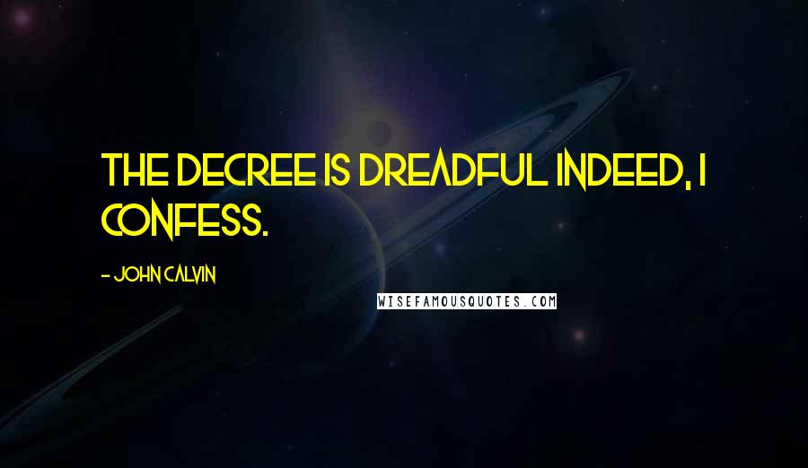 John Calvin Quotes: The decree is dreadful indeed, I confess.