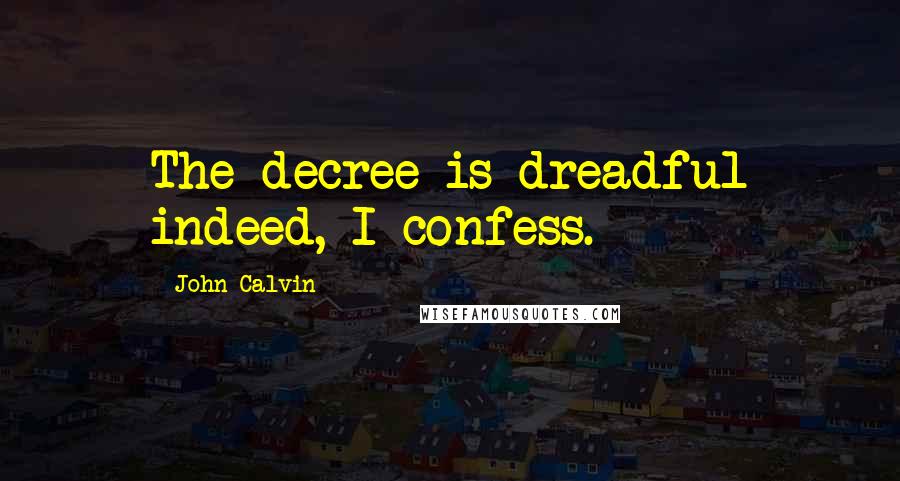 John Calvin Quotes: The decree is dreadful indeed, I confess.