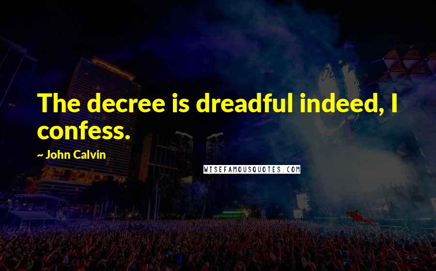 John Calvin Quotes: The decree is dreadful indeed, I confess.