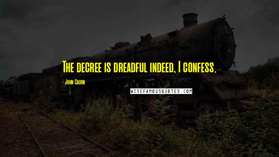 John Calvin Quotes: The decree is dreadful indeed, I confess.