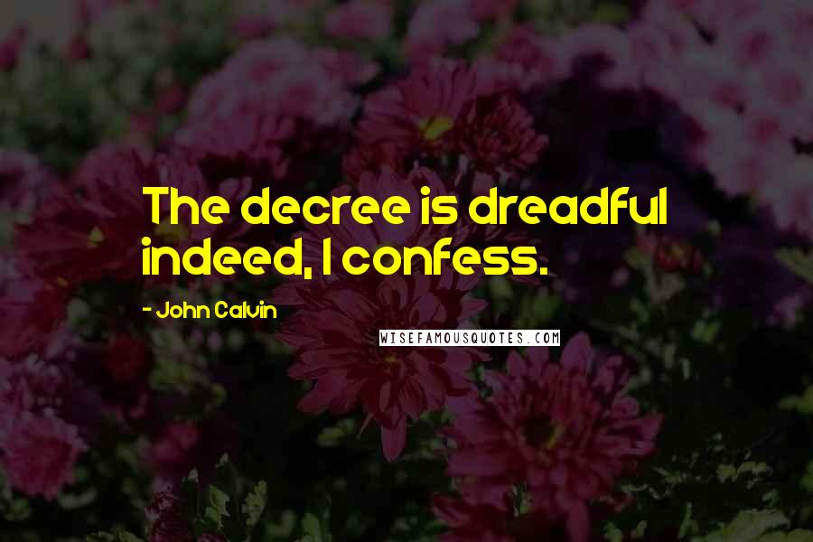 John Calvin Quotes: The decree is dreadful indeed, I confess.