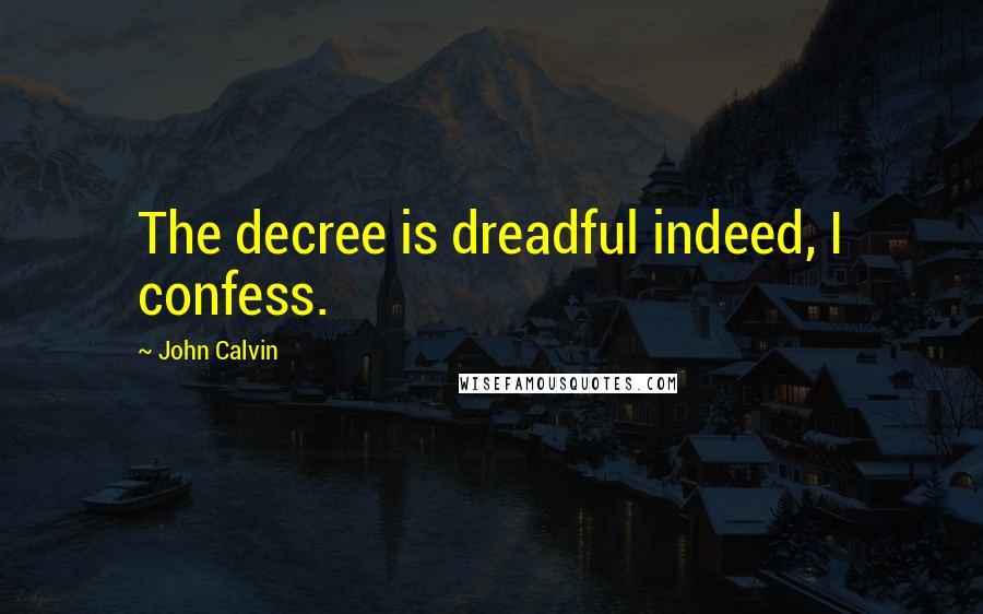 John Calvin Quotes: The decree is dreadful indeed, I confess.