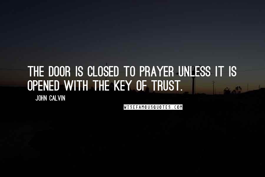 John Calvin Quotes: The door is closed to prayer unless it is opened with the key of trust.