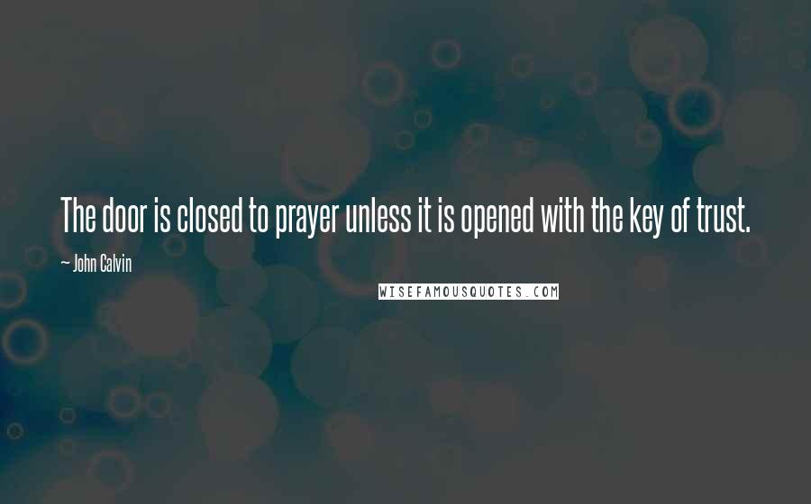 John Calvin Quotes: The door is closed to prayer unless it is opened with the key of trust.