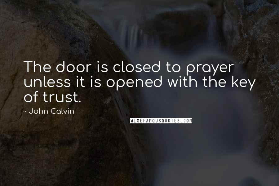 John Calvin Quotes: The door is closed to prayer unless it is opened with the key of trust.