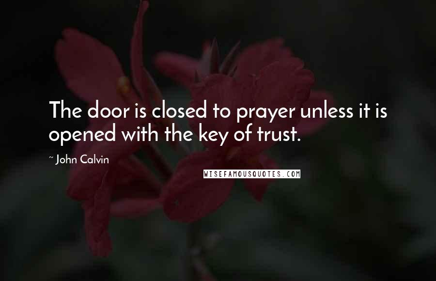 John Calvin Quotes: The door is closed to prayer unless it is opened with the key of trust.