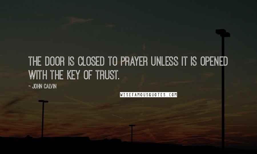 John Calvin Quotes: The door is closed to prayer unless it is opened with the key of trust.