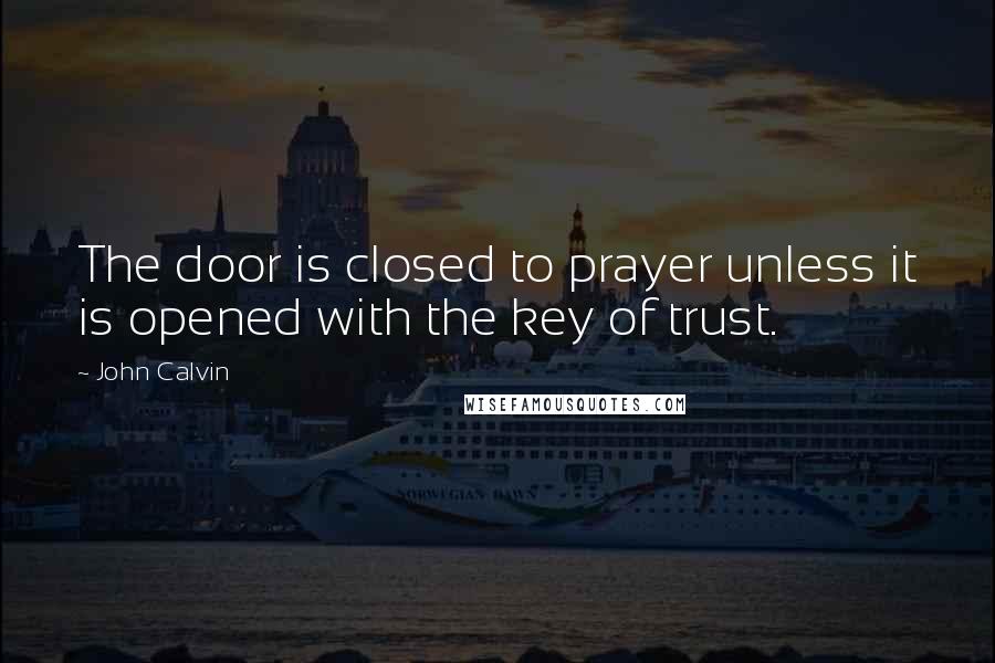 John Calvin Quotes: The door is closed to prayer unless it is opened with the key of trust.