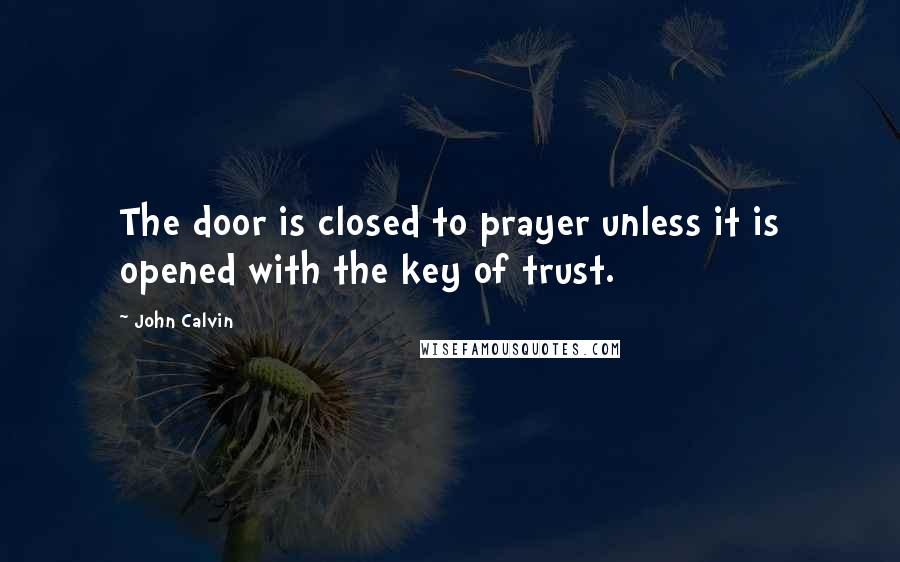 John Calvin Quotes: The door is closed to prayer unless it is opened with the key of trust.