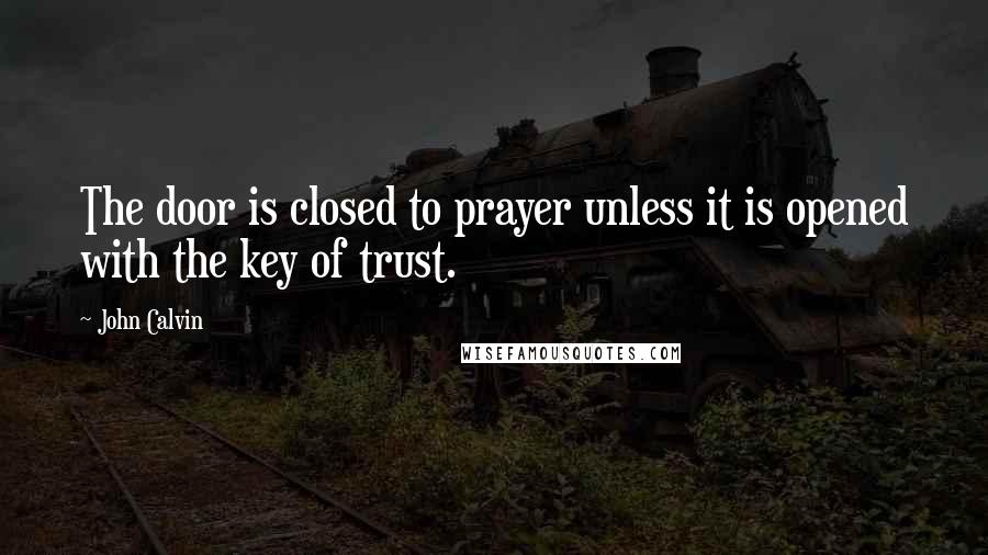 John Calvin Quotes: The door is closed to prayer unless it is opened with the key of trust.