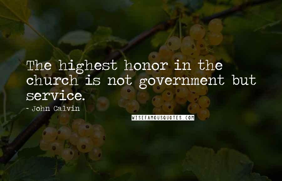 John Calvin Quotes: The highest honor in the church is not government but service.