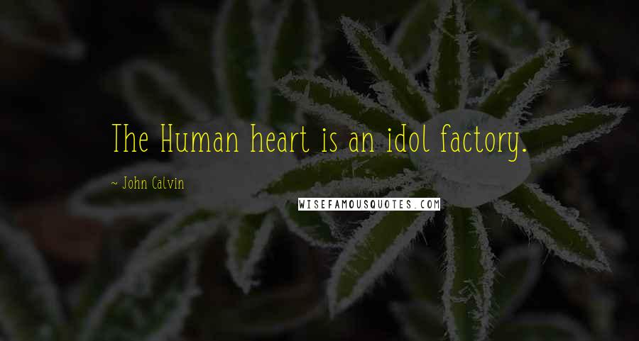 John Calvin Quotes: The Human heart is an idol factory.
