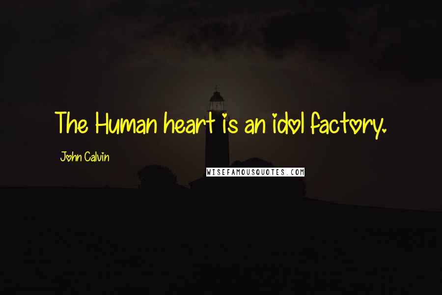 John Calvin Quotes: The Human heart is an idol factory.