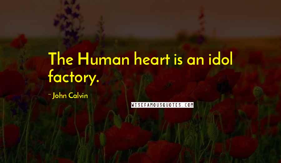 John Calvin Quotes: The Human heart is an idol factory.