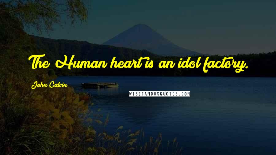 John Calvin Quotes: The Human heart is an idol factory.