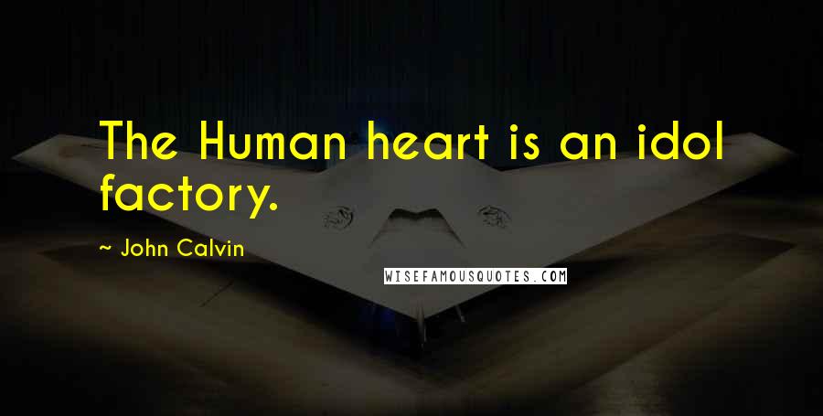 John Calvin Quotes: The Human heart is an idol factory.