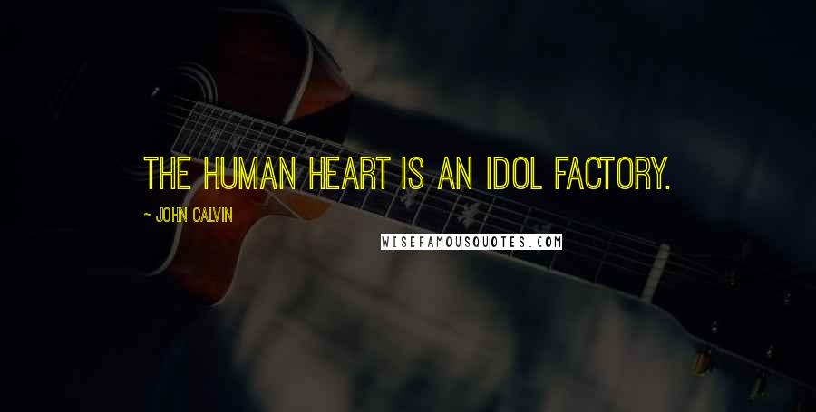 John Calvin Quotes: The Human heart is an idol factory.