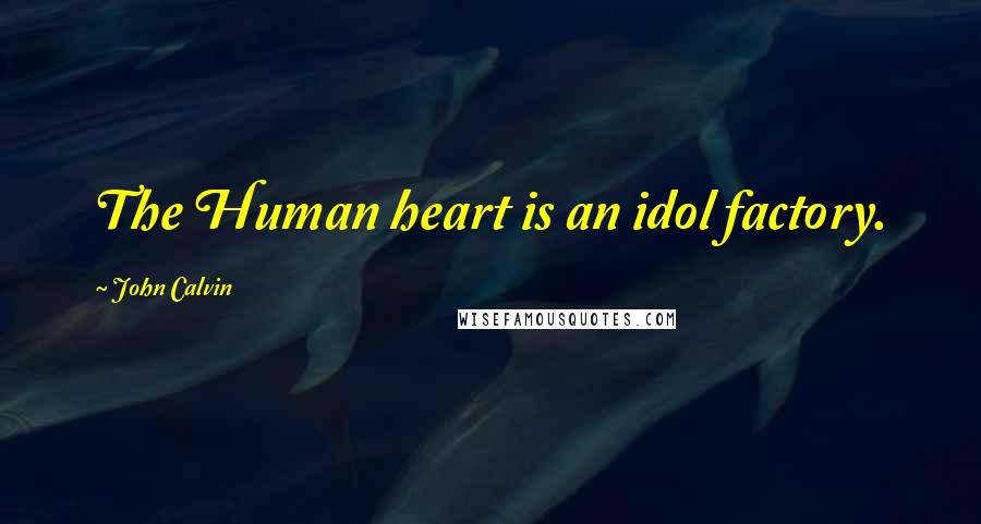 John Calvin Quotes: The Human heart is an idol factory.