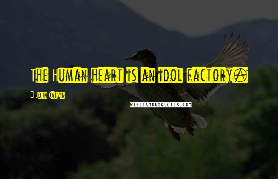 John Calvin Quotes: The Human heart is an idol factory.