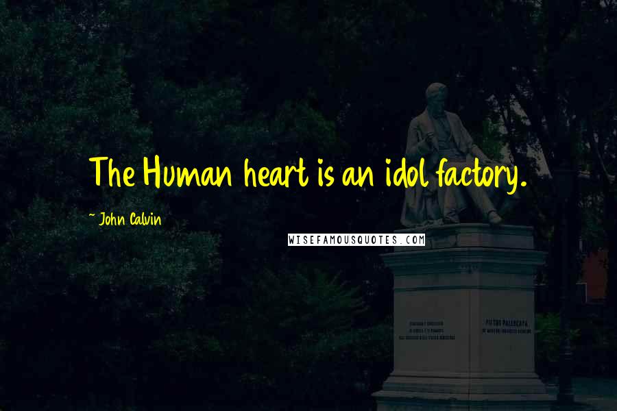 John Calvin Quotes: The Human heart is an idol factory.