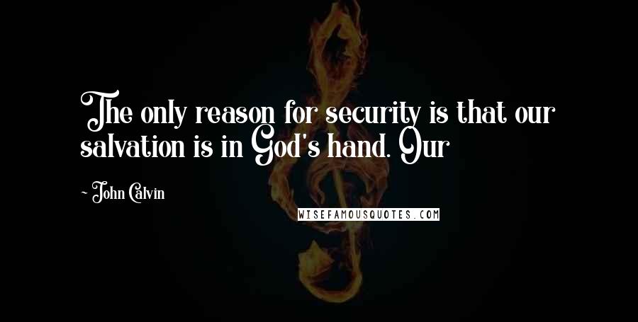 John Calvin Quotes: The only reason for security is that our salvation is in God's hand. Our