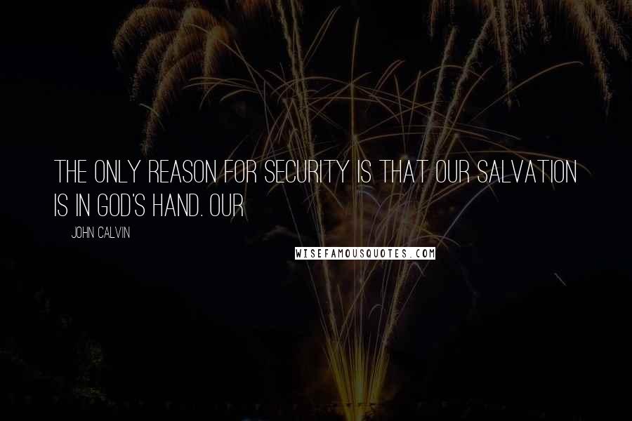 John Calvin Quotes: The only reason for security is that our salvation is in God's hand. Our