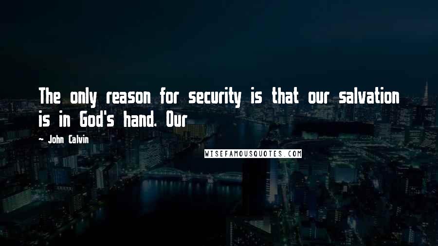 John Calvin Quotes: The only reason for security is that our salvation is in God's hand. Our