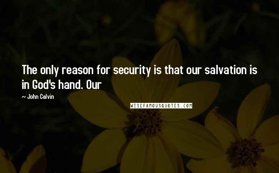 John Calvin Quotes: The only reason for security is that our salvation is in God's hand. Our