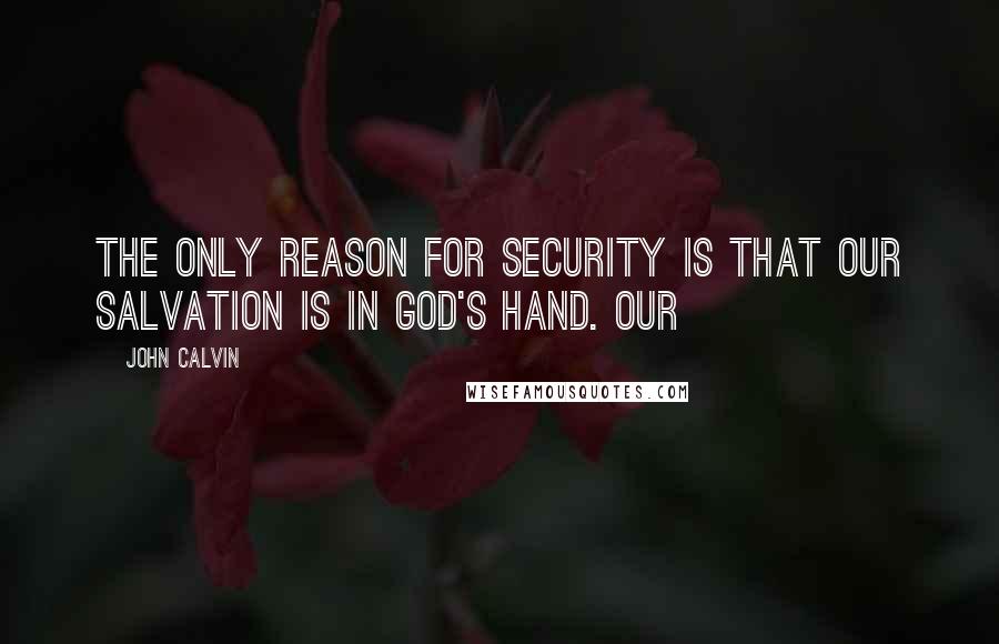 John Calvin Quotes: The only reason for security is that our salvation is in God's hand. Our