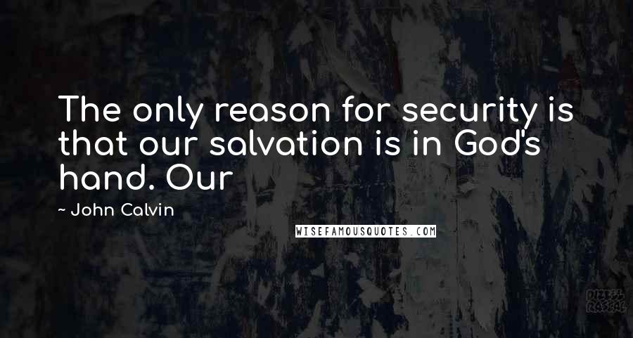 John Calvin Quotes: The only reason for security is that our salvation is in God's hand. Our