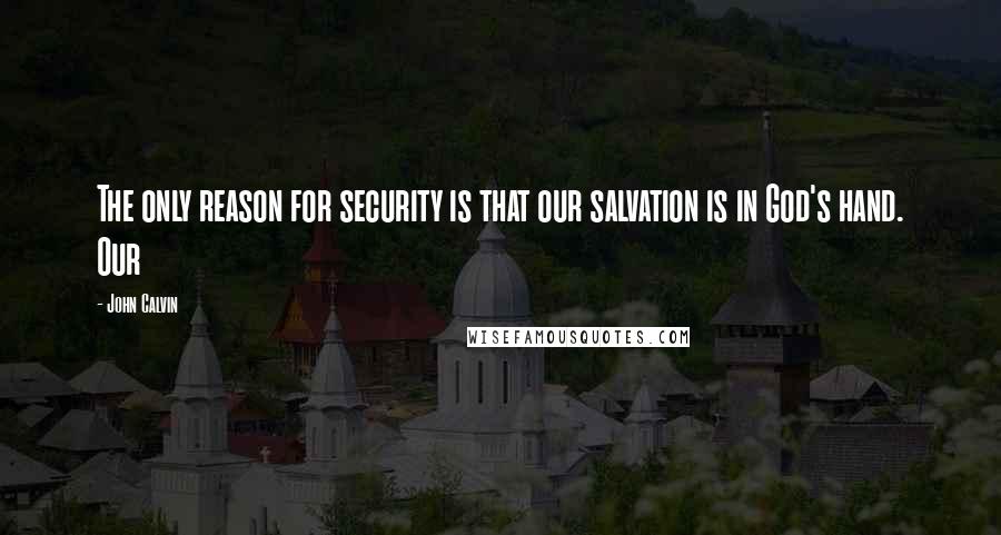 John Calvin Quotes: The only reason for security is that our salvation is in God's hand. Our