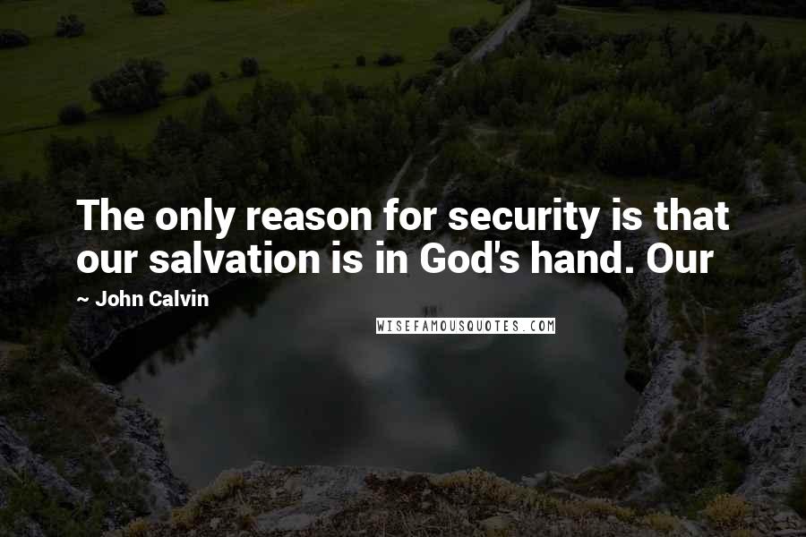 John Calvin Quotes: The only reason for security is that our salvation is in God's hand. Our