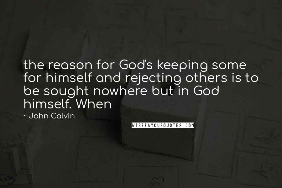 John Calvin Quotes: the reason for God's keeping some for himself and rejecting others is to be sought nowhere but in God himself. When