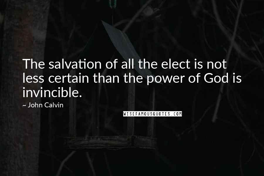 John Calvin Quotes: The salvation of all the elect is not less certain than the power of God is invincible.