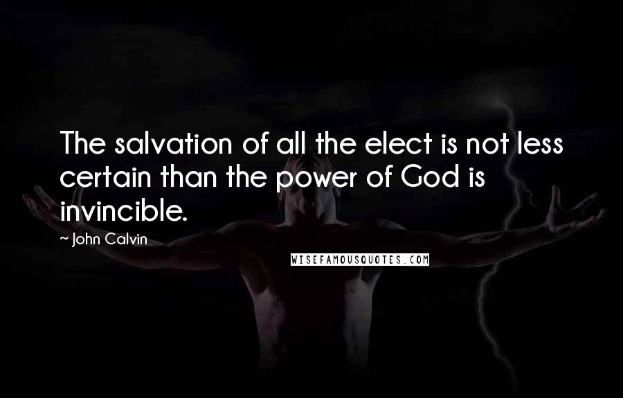 John Calvin Quotes: The salvation of all the elect is not less certain than the power of God is invincible.