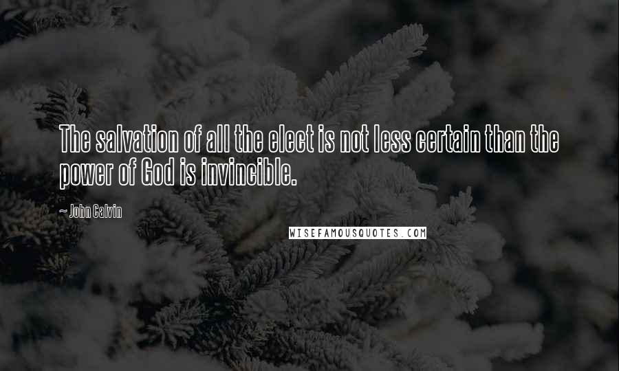 John Calvin Quotes: The salvation of all the elect is not less certain than the power of God is invincible.