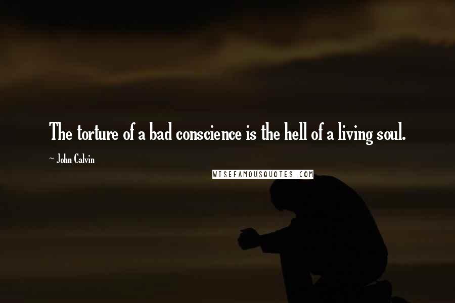 John Calvin Quotes: The torture of a bad conscience is the hell of a living soul.