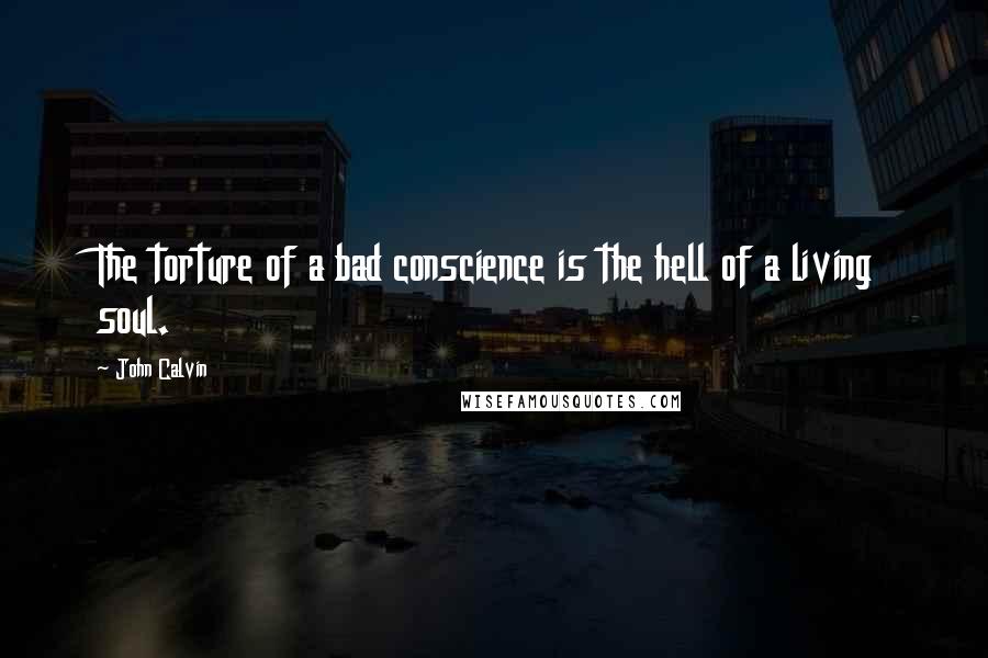 John Calvin Quotes: The torture of a bad conscience is the hell of a living soul.
